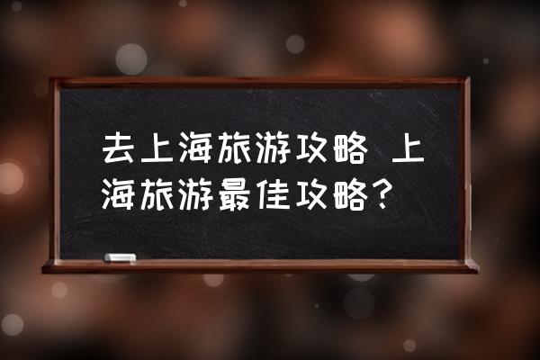 去上海旅游攻略 上海旅游最佳攻略？